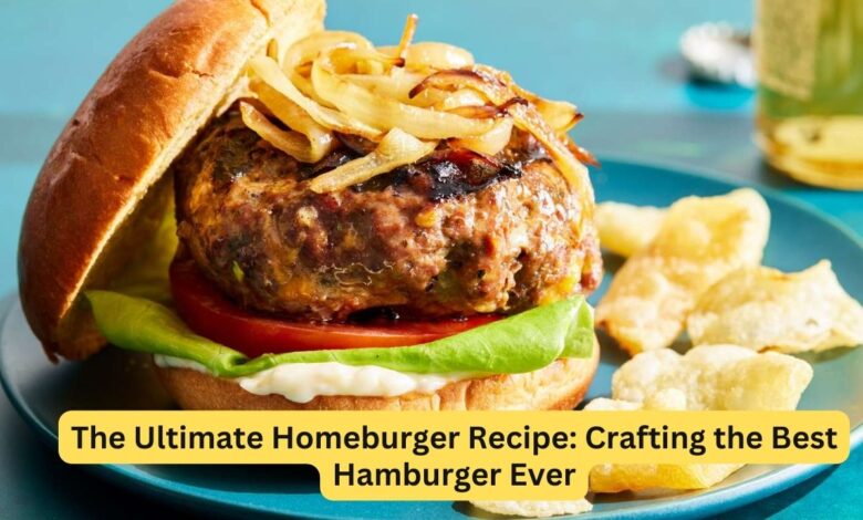 The Ultimate Homeburger Recipe: Crafting the Best Hamburger Ever