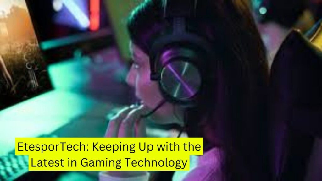 EtesporTech: Keeping Up with the Latest in Gaming Technology