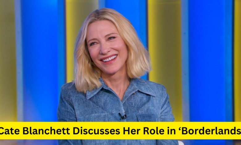 Cate Blanchett Discusses Her Role in ‘Borderlands’