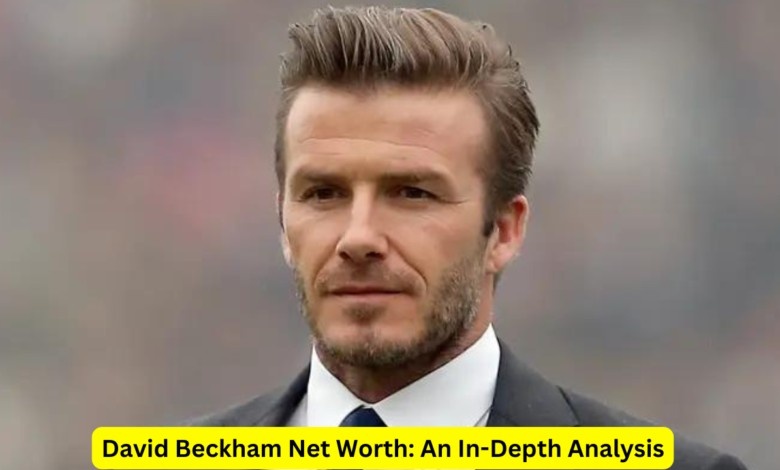 David Beckham Net Worth: An In-Depth Analysis