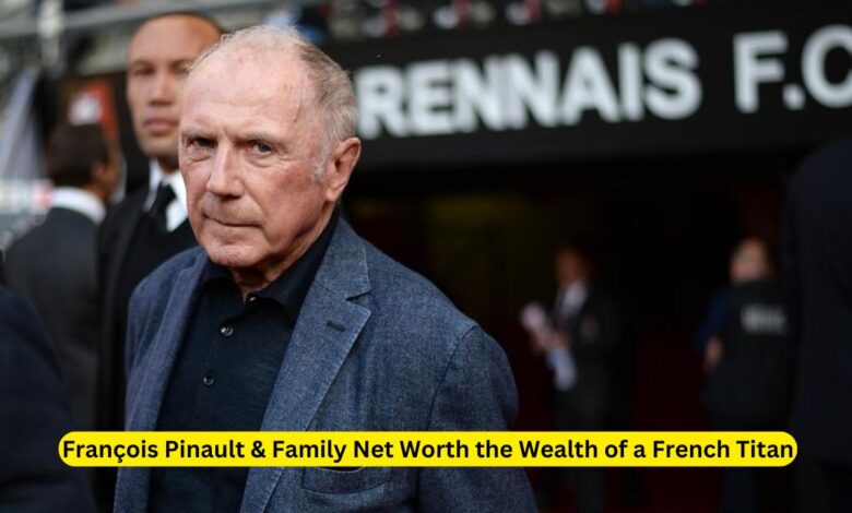 François Pinault & Family Net Worth the Wealth of a French Titan