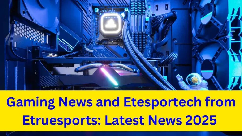 Gaming News and Etesportech from Etruesports: Latest News 2025