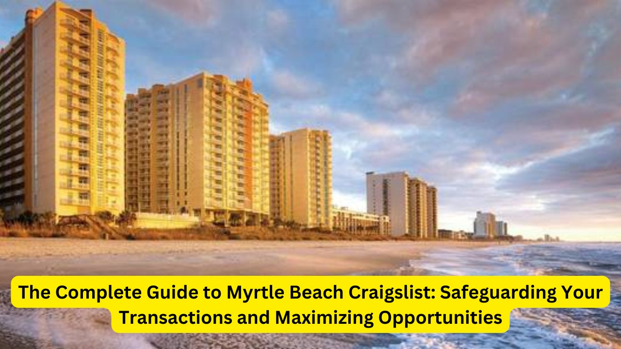 The Complete Guide to Myrtle Beach Craigslist: Safeguarding Your Transactions and Maximizing Opportunities