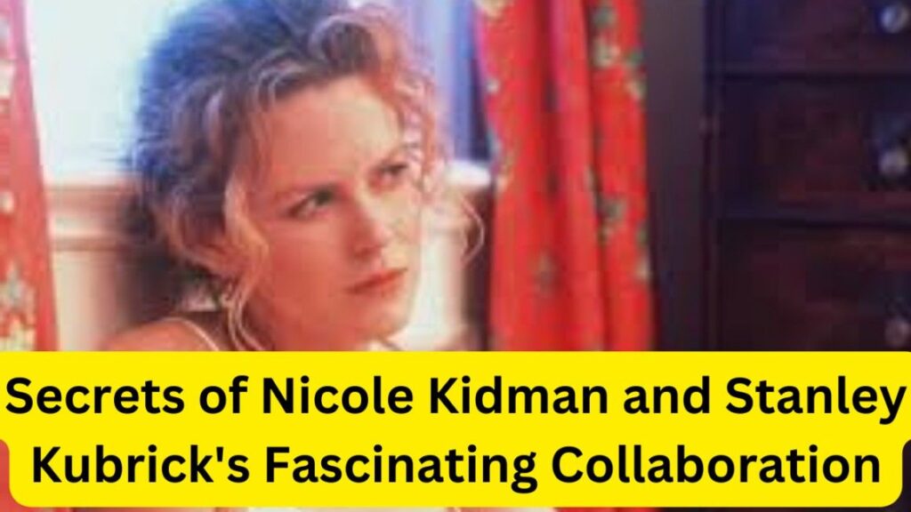 Secrets of Nicole Kidman and Stanley Kubrick’s Fascinating Collaboration