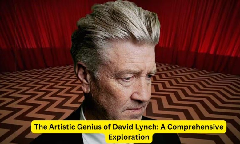 The Artistic Genius of David Lynch: A Comprehensive Exploration